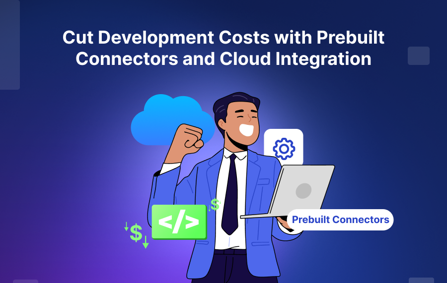 Cut Development Costs with Prebuilt Connectors and Cloud Integration