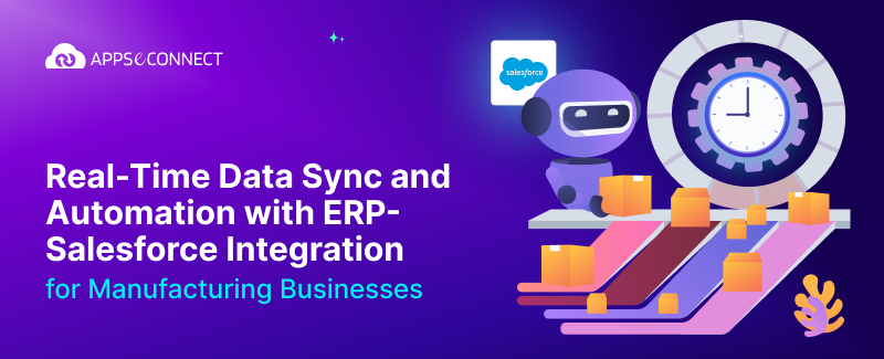 Real-Time Data Sync and Automation with ERP-Salesforce Integration for Manufacturing Businesses